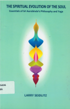 The spiritual evolution of the soul : essentials of Sri Aurobindo's philosophy and yoga