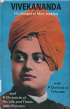 Vivekananda : his gospel of man-making with a garland of tributes and a chronicle of his life and times [2nd ed.]